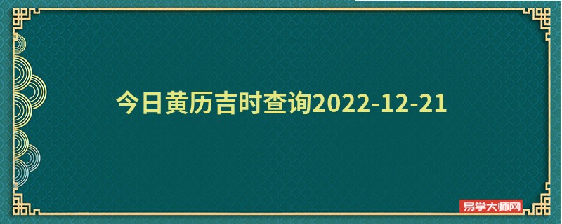 今日黄历吉时查询2022-12-21