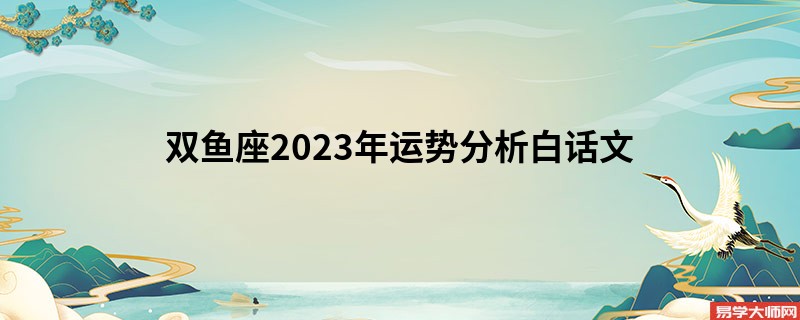 双鱼座2023年运势分析白话文