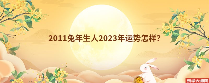 2011兔年生人2023年运势怎样？