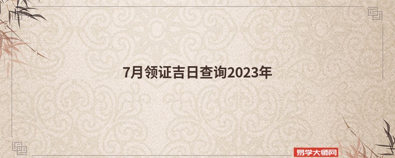 7月领证吉日查询2023年