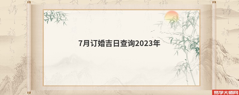 7月订婚吉日查询2023年
